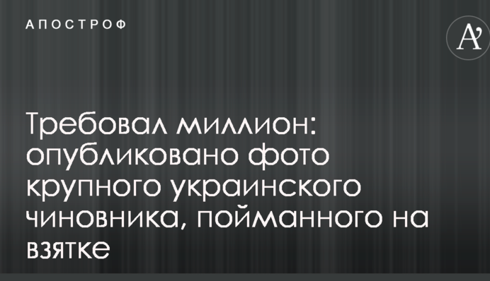 Вимагав мільйон: опубліковано фото українського високопосадовця, спійманого на хабарі