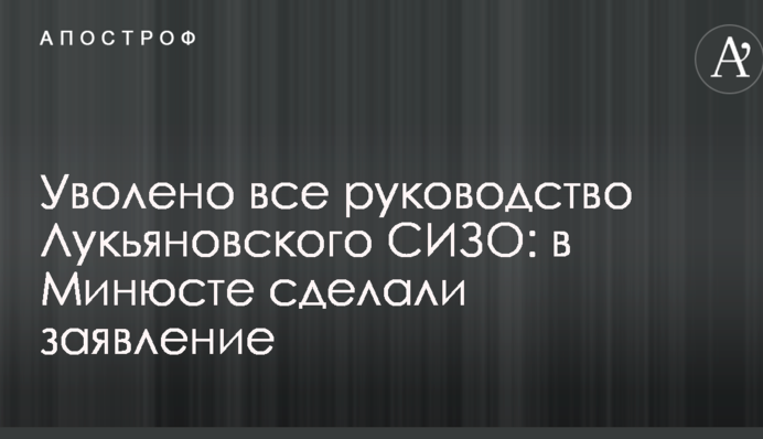 Уволено все руководство Лукьяновского СИЗО: в Минюсте сделали заявление