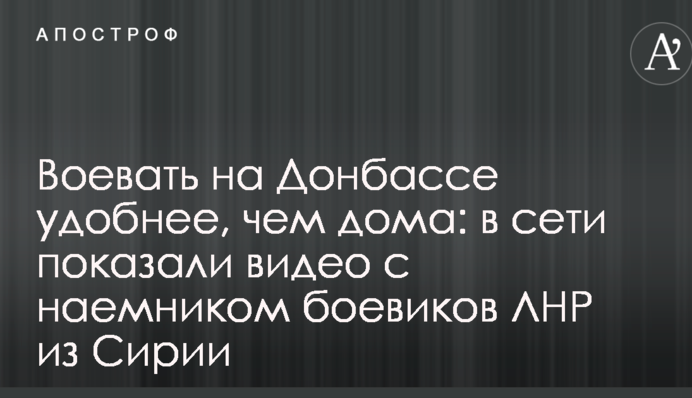 Воювати на Донбасі зручніше, ніж удома: в мережі показали відео з найманцем бойовиків ЛНР з Сирії