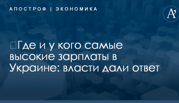 ​Где и у кого самые высокие зарплаты в Украине: власти дали ответ