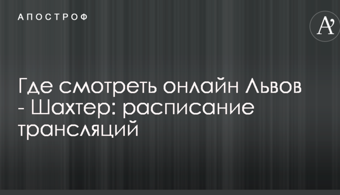 Где смотреть онлайн Львов - Шахтер: расписание трансляций