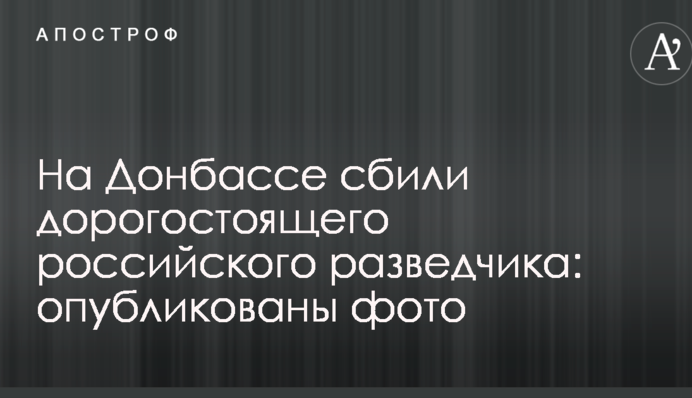 На Донбасі збили дорогого російського розвідника: опубліковано фото