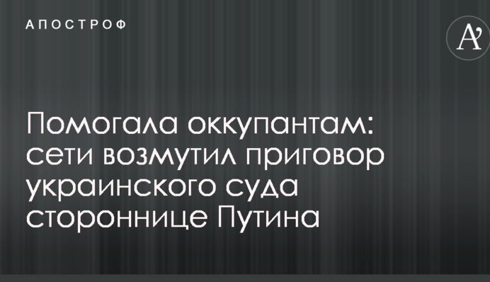 Помогала оккупантам: сети возмутил приговор украинского суда стороннице Путина