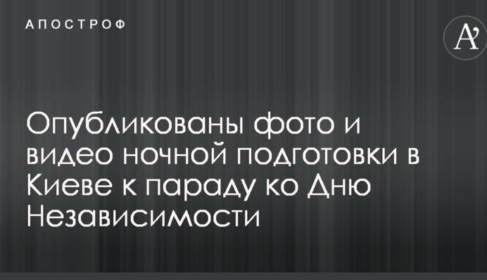 Опубліковані фото і відео нічної підготовки в Києві до параду до Дня Незалежності