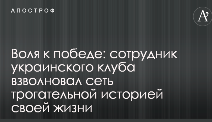 Воля к победе: сотрудник украинского клуба взволновал сеть трогательной историей своей жизни