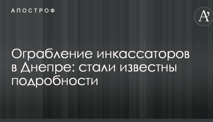 Пограбування інкасаторів у Дніпрі: стали відомі подробиці