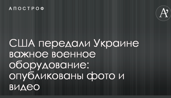 США передали Украине важное военное оборудование: опубликованы фото и видео