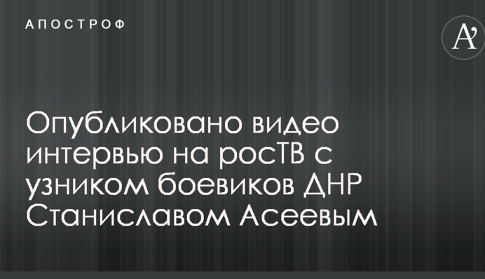 Опубликовано видео интервью на росТВ с узником боевиков ДНР Станиславом Асеевым