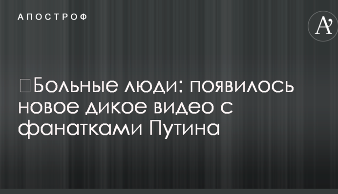 ​Больные люди: появилось новое дикое видео с фанатками Путина