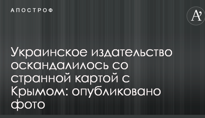 Украинское издательство оскандалилось со странной картой с Крымом: опубликовано фото