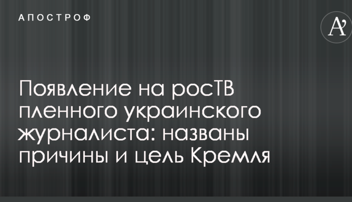 Появление на росТВ пленного украинского журналиста: названы причины и цель Кремля