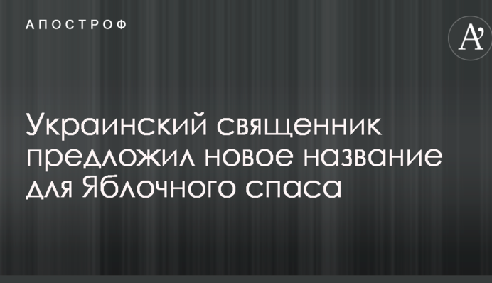 Український священик запропонував нову назву для Яблучного Спаса