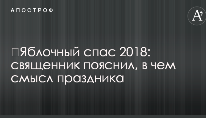 Яблучний спас 2018: священик пояснив, в чому суть свята