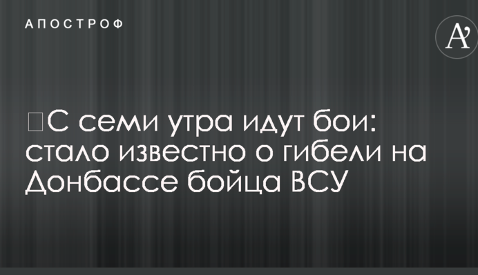 З сьомої ранку йдуть бої: стало відомо про загибель на Донбасі бійця ЗСУ