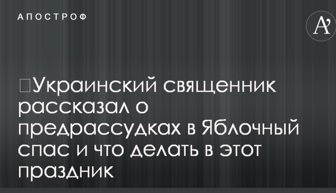 Український священик розповів про забобони в Яблучний спас і що робити в це свято