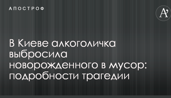 У Києві алкоголічка викинула новонародженого у смітник: подробиці трагедії