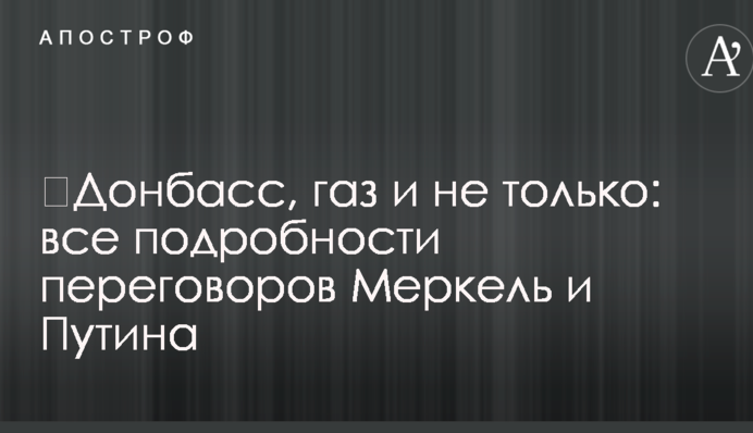 ​Донбасс, газ и не только: все подробности переговоров Меркель и Путина