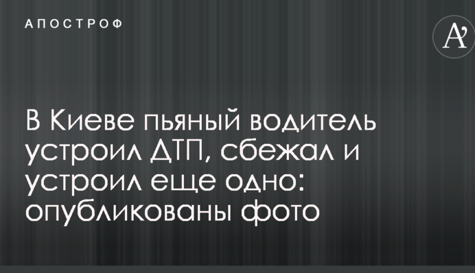 ​У Києві п'яний водій влаштував ДТП, втік і влаштував ще одне: опубліковані фото