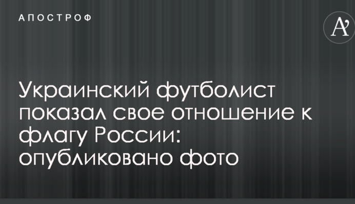 Украинский футболист показал свое отношение к флагу России: опубликовано фото