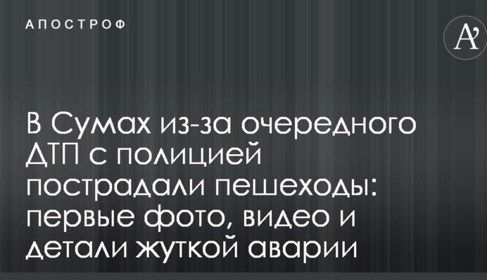 У Сумах через чергову ДТП з поліцією постраждали пішоходи: перші фото, відео і деталі страшної аварії