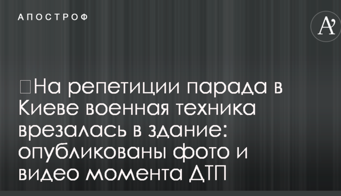 На репетиції параду в Києві військова техніка врізалася в будинок: опубліковані фото і відео моменту ДТП