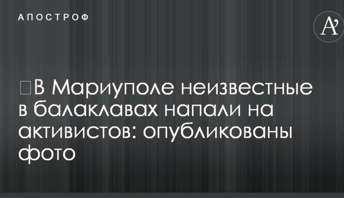 ​У Маріуполі невідомі в балаклавах напали на активістів: опубліковані фото