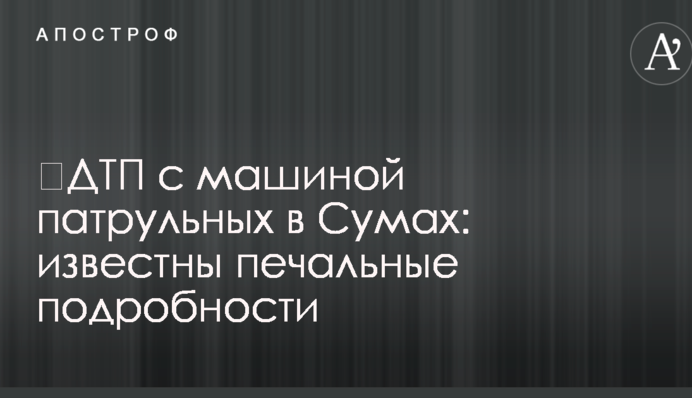ДТП з машиною патрульних у Сумах: відомі сумні подробиці