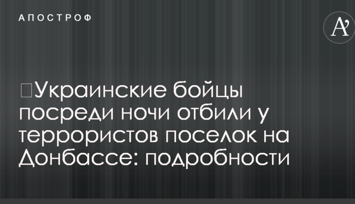 ​Украинские бойцы посреди ночи отбили у террористов поселок на Донбассе: подробности