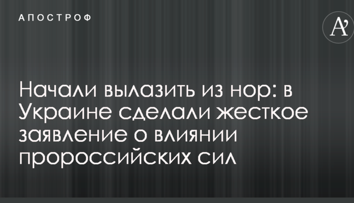 Почали вилазити з нір: в Україні зробили жорстку заяву про вплив проросійських сил