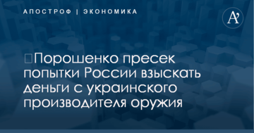 ​Порошенко пресек попытки России взыскать деньги с украинского производителя оружия