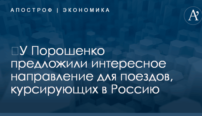 ​У Порошенко предложили интересное направление для поездов, курсирующих в Россию