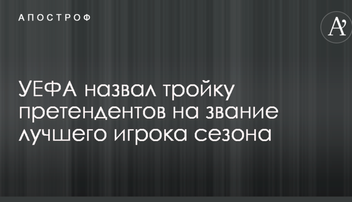 УЄФА назвав трійку претендентів на звання найкращого гравця сезону