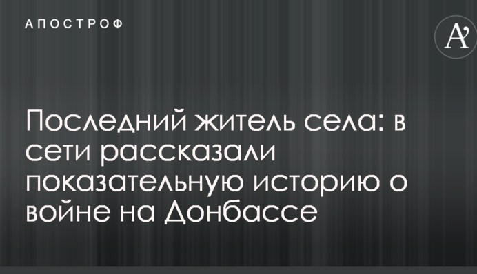 Останній житель села: в мережі розповіли показову історію про війну на Донбасі