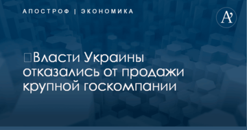 ​Власти Украины отказались от продажи крупной госкомпании