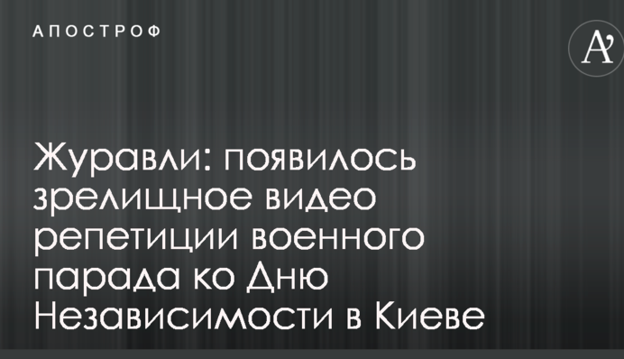 Журавли: появилось зрелищное видео репетиции военного парада ко Дню Независимости в Киеве
