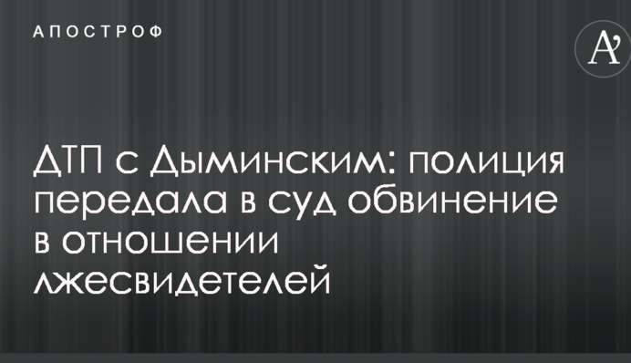 ДТП с Дыминским: полиция передала в суд обвинение в отношении лжесвидетелей