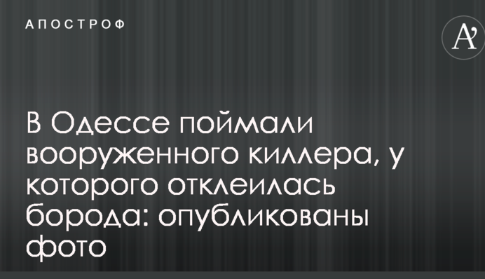 В Одессе поймали вооруженного киллера, у которого отклеилась борода: опубликованы фото