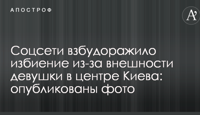 Соцсети взбудоражило избиение из-за внешности девушки в центре Киева: опубликованы фото