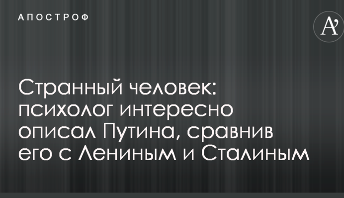 Дивна людина: психолог цікаво описав Путіна, порівнявши його з Леніним і Сталіним