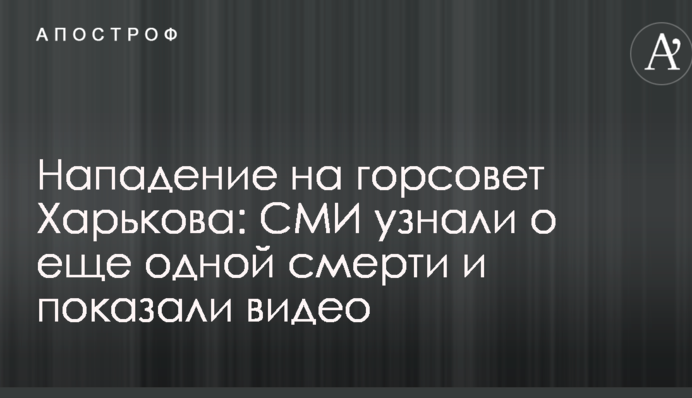 Напад на міськраду Харкова: журналісти дізналися про ще одну смерть і показали відео