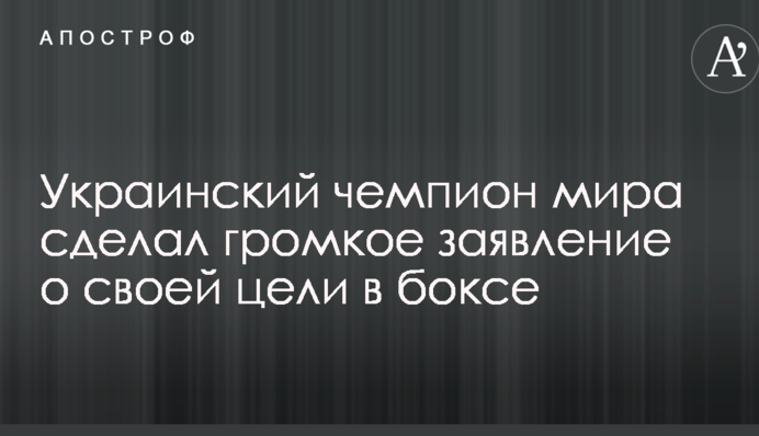 Український чемпіон світу зробив гучну заяву про свою мету в боксі