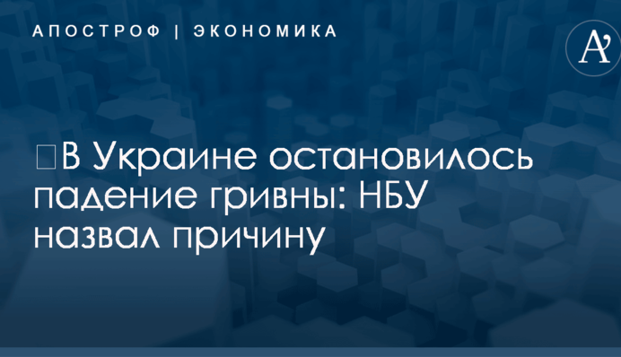 ​В Украине остановилось падение гривны: НБУ назвал причину