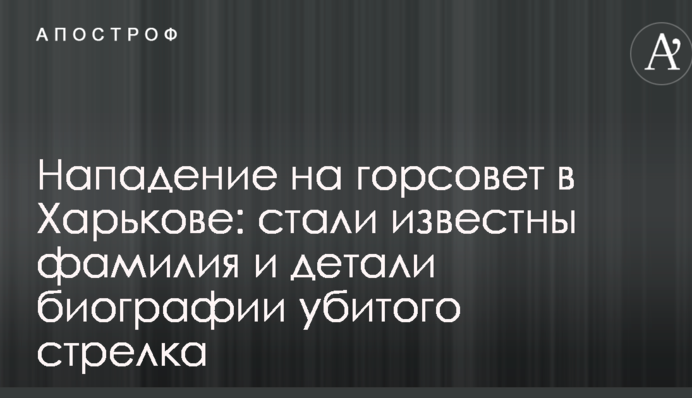 Напад на міськраду в Харкові: стали відомі прізвище та деталі біографії убитого стрілка