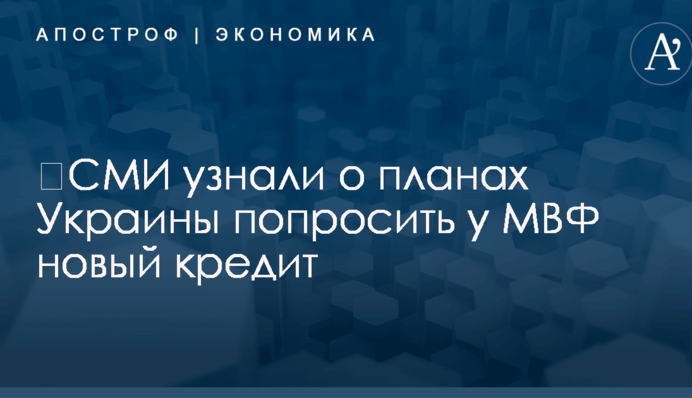 ​СМИ узнали о планах Украины попросить у МВФ новый кредит