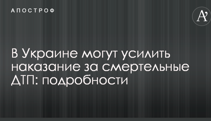 В Украине могут усилить наказание за смертельные ДТП: подробности