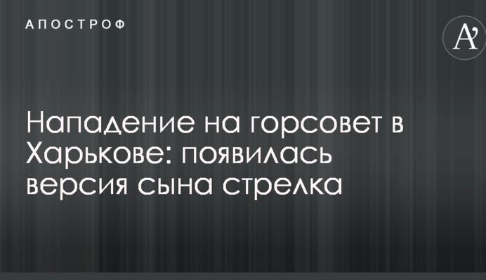 Нападение на горсовет в Харькове: появилась версия сына стрелка