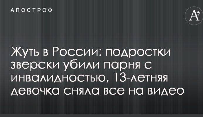 Жах в Росії: підлітки по-звірячому вбили хлопця з інвалідністю, 13-річна дівчинка зняла все на відео