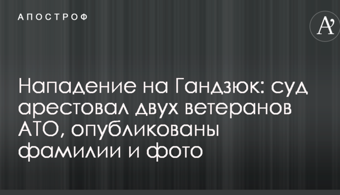 Напад на Гандзюк: суд заарештував двох ветеранів АТО, опубліковано прізвища та фото