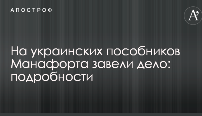 На українських посібників Манафорта завели справу: подробиці