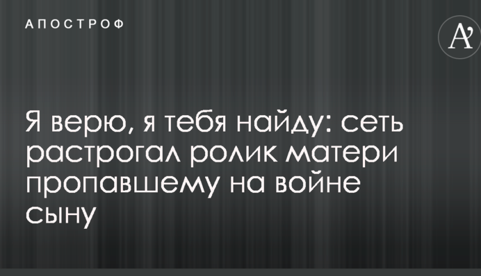Я вірю, я тебе знайду: мережу зворушив ролик матері зниклому на війні сину